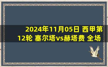 2024年11月05日 西甲第12轮 塞尔塔vs赫塔费 全场录像